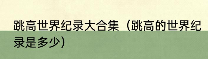 跳高世界纪录大合集（跳高的世界纪录是多少）