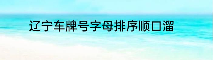 辽宁车牌号字母排序顺口溜