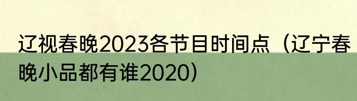 辽视春晚2023各节目时间点（辽宁春晚小品都有谁2020）