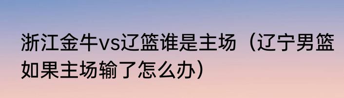 浙江金牛vs辽篮谁是主场（辽宁男篮如果主场输了怎么办）