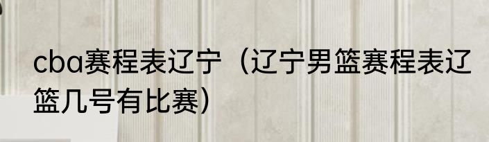 cba赛程表辽宁（辽宁男篮赛程表辽篮几号有比赛）