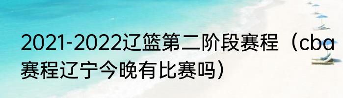 2021-2022辽篮第二阶段赛程（cba赛程辽宁今晚有比赛吗）