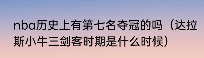 nba历史上有第七名夺冠的吗（达拉斯小牛三剑客时期是什么时候）