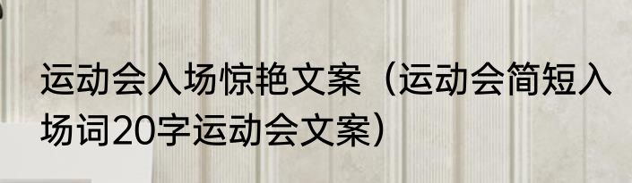 运动会入场惊艳文案（运动会简短入场词20字运动会文案）