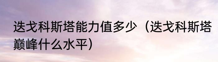 迭戈科斯塔能力值多少（迭戈科斯塔巅峰什么水平）