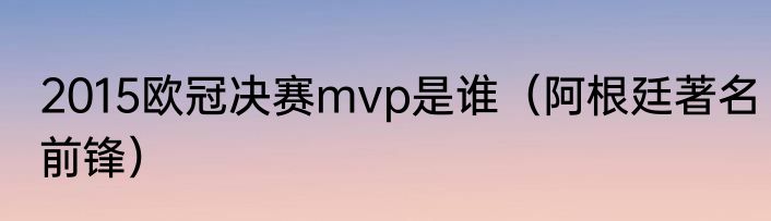2015欧冠决赛mvp是谁（阿根廷著名前锋）