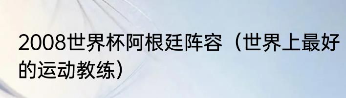2008世界杯阿根廷阵容（世界上最好的运动教练）