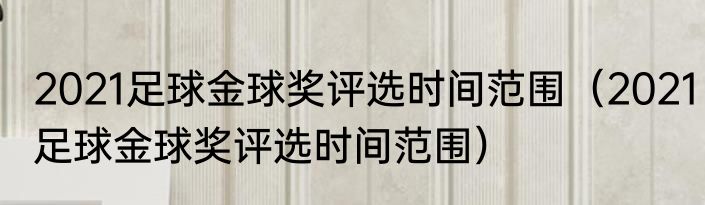 2021足球金球奖评选时间范围（2021足球金球奖评选时间范围）