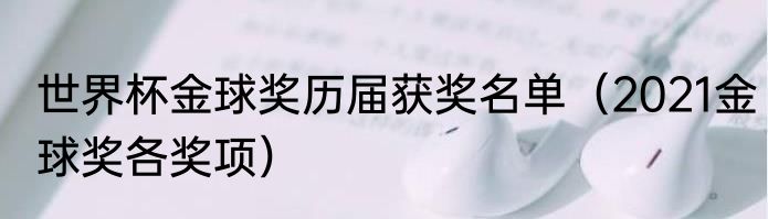 世界杯金球奖历届获奖名单（2021金球奖各奖项）