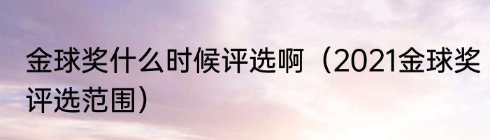 金球奖什么时候评选啊（2021金球奖评选范围）