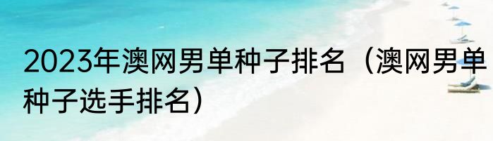 2023年澳网男单种子排名（澳网男单种子选手排名）