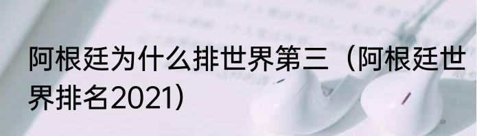 阿根廷为什么排世界第三（阿根廷世界排名2021）