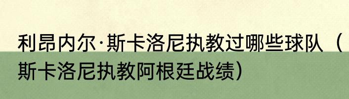 利昂内尔·斯卡洛尼执教过哪些球队（斯卡洛尼执教阿根廷战绩）