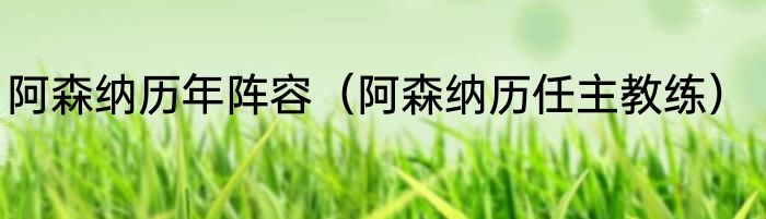 阿森纳历年阵容（阿森纳历任主教练）