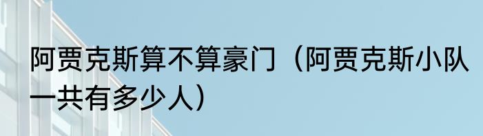 阿贾克斯算不算豪门（阿贾克斯小队一共有多少人）