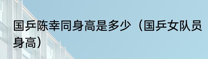 国乒陈幸同身高是多少（国乒女队员身高）
