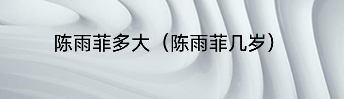 陈雨菲多大（陈雨菲几岁）