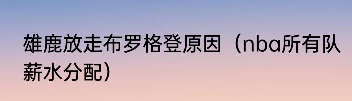 雄鹿放走布罗格登原因（nba所有队薪水分配）