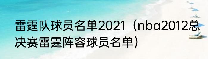 雷霆队球员名单2021(nba2012总决赛雷霆阵容球员名单)