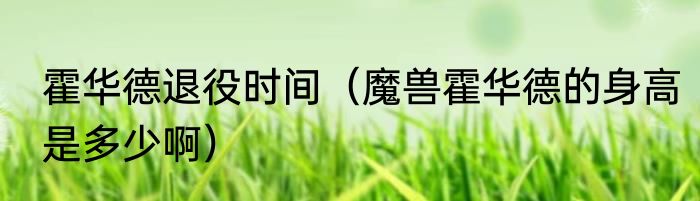 霍华德退役时间（魔兽霍华德的身高是多少啊）