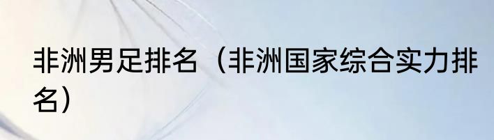 非洲男足排名（非洲国家综合实力排名）