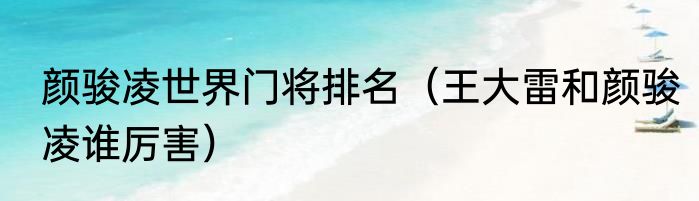颜骏凌世界门将排名（王大雷和颜骏凌谁厉害）