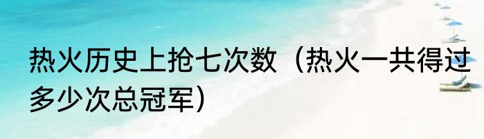 热火历史上抢七次数（热火一共得过多少次总冠军）