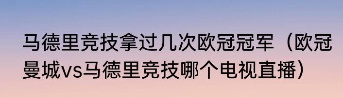 马德里竞技拿过几次欧冠冠军（欧冠曼城vs马德里竞技哪个电视直播）