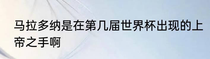 马拉多纳是在第几届世界杯出现的上帝之手啊