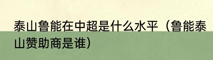 泰山鲁能在中超是什么水平（鲁能泰山赞助商是谁）