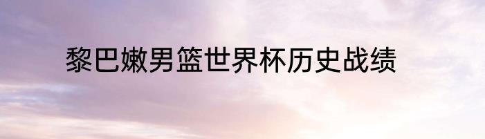 黎巴嫩男篮世界杯历史战绩