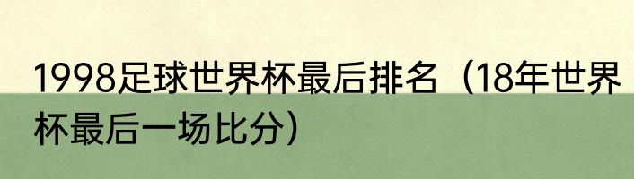1998足球世界杯最后排名（18年世界杯最后一场比分）