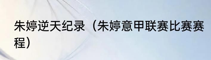 朱婷逆天纪录（朱婷意甲联赛比赛赛程）