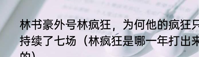 林书豪外号林疯狂，为何他的疯狂只持续了七场（林疯狂是哪一年打出来的）