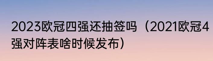 2023欧冠四强还抽签吗（2021欧冠4强对阵表啥时候发布）