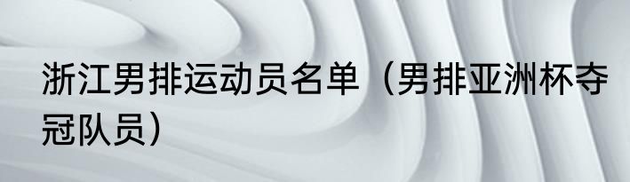 浙江男排运动员名单（男排亚洲杯夺冠队员）