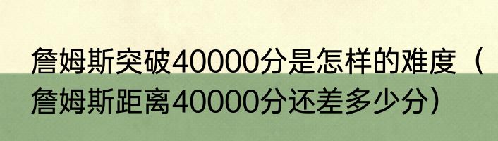 詹姆斯突破40000分是怎样的难度（詹姆斯距离40000分还差多少分）