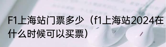 F1上海站门票多少（f1上海站2024在什么时候可以买票）