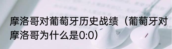 摩洛哥对葡萄牙历史战绩（葡萄牙对摩洛哥为什么是0:0）