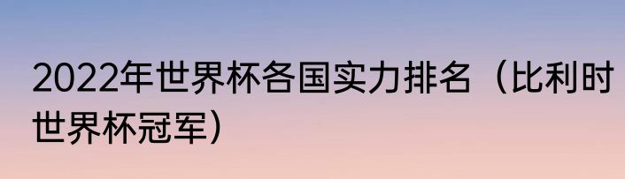 2022年世界杯各国实力排名（比利时世界杯冠军）