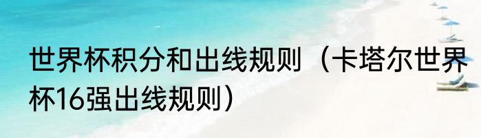 世界杯积分和出线规则（卡塔尔世界杯16强出线规则）