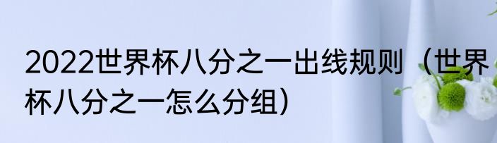 2022世界杯八分之一出线规则（世界杯八分之一怎么分组）
