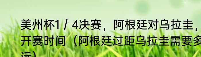 美州杯1／4决赛，阿根廷对乌拉圭，开赛时间（阿根廷过距乌拉圭需要多远）