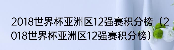 2018世界杯亚洲区12强赛积分榜（2018世界杯亚洲区12强赛积分榜）