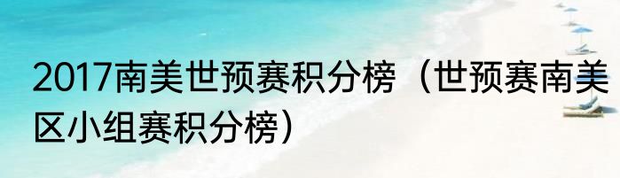 2017南美世预赛积分榜（世预赛南美区小组赛积分榜）