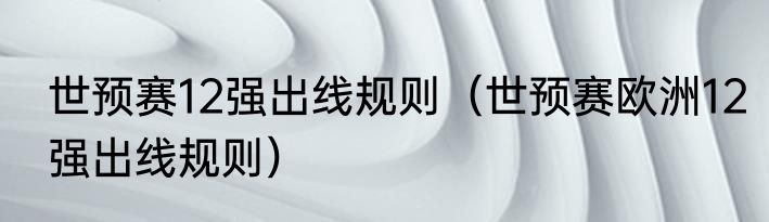 世预赛12强出线规则（世预赛欧洲12强出线规则）