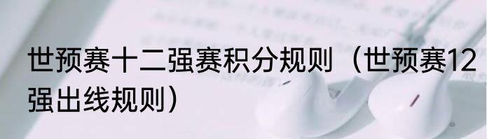 世预赛十二强赛积分规则（世预赛12强出线规则）