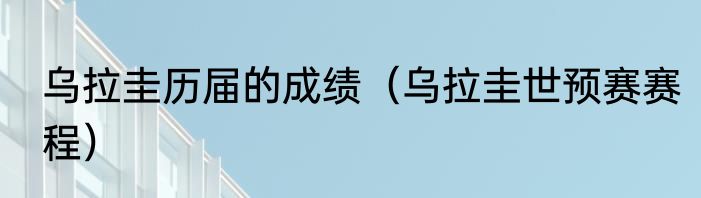 乌拉圭历届的成绩（乌拉圭世预赛赛程）