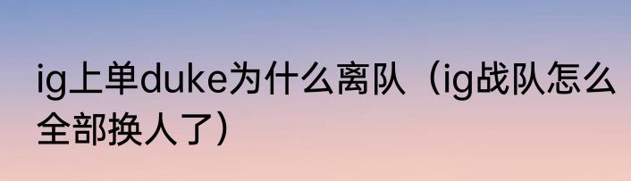 ig上单duke为什么离队（ig战队怎么全部换人了）