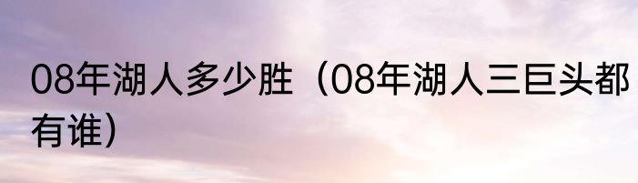 08年湖人多少胜（08年湖人三巨头都有谁）